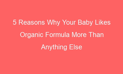 5 reasons why your baby likes organic formula more than anything else 51593 1 - 5 Reasons Why Your Baby Likes Organic Formula More Than Anything Else