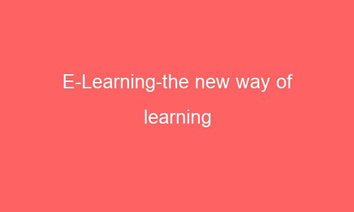 e learning the new way of learning 64111 1 - E-Learning-the new way of learning